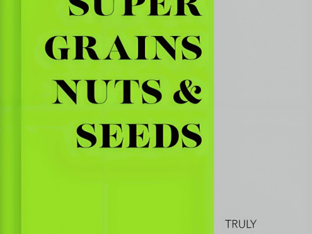 Super Grains, Nuts & Seeds: Truly Modern Recipes For Spelt, Almonds, Quinoa & More For Cheap