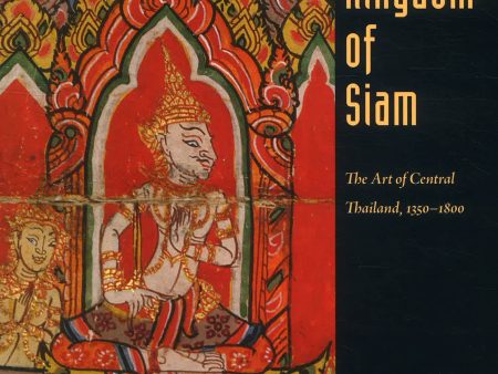 The Kingdom of Siam: The Art of Central Thailand, 1350-1800 Hot on Sale