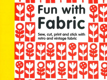 Fun With Fabric: Sew, Cut, Print And Stick With Retro And Vintage Fabric Supply